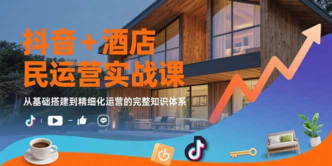 抖音+酒店民宿运营实战课：从基础搭建到精细化运营的完整知识体系网络赚钱,项目资源网,副业资源网,兼职项目,网赚课程-副业赚钱-互联网创业-独家轻创IP大圣网创