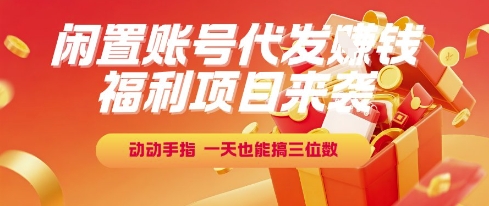 福利项目来袭，闲置账号代发挣钱，动动手指，一天也能搞三位数【揭秘】网络赚钱,项目资源网,副业资源网,兼职项目,网赚课程-副业赚钱-互联网创业-独家轻创IP大圣网创