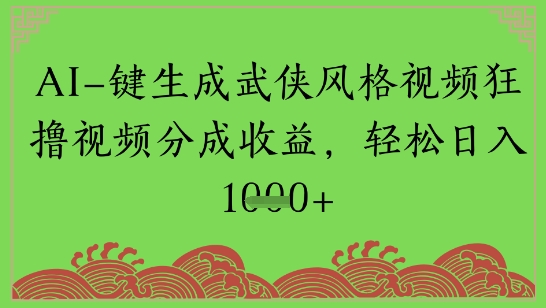 AI一键生成武侠风格视频狂撸视频分成收益，轻松日入多张网络赚钱,项目资源网,副业资源网,兼职项目,网赚课程-副业赚钱-互联网创业-独家轻创IP大圣网创