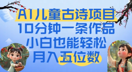 爆火AI儿童古诗项目，10分钟一条作品，小白也能轻松月入五位数网络赚钱,项目资源网,副业资源网,兼职项目,网赚课程-副业赚钱-互联网创业-独家轻创IP大圣网创