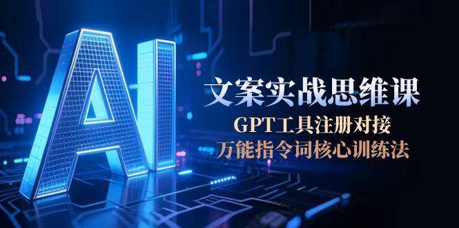 AI文案实战思维课，GPT工具注册对接，万能指令词核心训练法网络赚钱,项目资源网,副业资源网,兼职项目,网赚课程-副业赚钱-互联网创业-独家轻创IP大圣网创