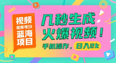 视频号蓝海项目，几秒生成火爆视频，手机操作，日入2k【揭秘】网络赚钱,项目资源网,副业资源网,兼职项目,网赚课程-副业赚钱-互联网创业-独家轻创IP大圣网创