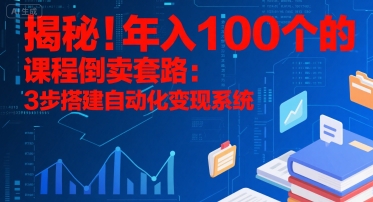 揭秘！年入100个的课程倒卖套路：3 步搭建自动化变现系统网络赚钱,项目资源网,副业资源网,兼职项目,网赚课程-副业赚钱-互联网创业-独家轻创IP大圣网创