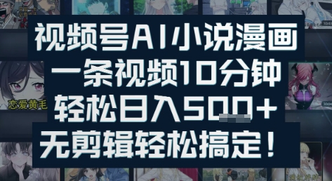 视频号AI小说漫画：一条视频10分钟，轻松日入5张+，无剪辑轻松搞定网络赚钱,项目资源网,副业资源网,兼职项目,网赚课程-副业赚钱-互联网创业-独家轻创IP大圣网创