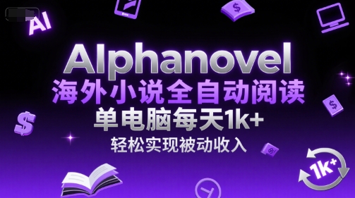 AIphanovel海外小说全自动阅读，单电脑每天1k+，轻松实现被动收入【揭秘】网络赚钱,项目资源网,副业资源网,兼职项目,网赚课程-副业赚钱-互联网创业-独家轻创IP大圣网创