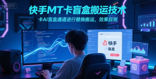 快手MT卡盲盒搬运技术，卡AI盲盒通道进行替换搬运，效果自测网络赚钱,项目资源网,副业资源网,兼职项目,网赚课程-副业赚钱-互联网创业-独家轻创IP大圣网创