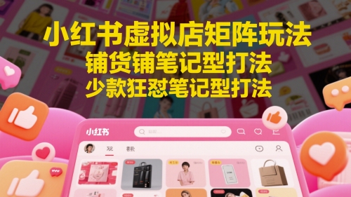 小红书虚拟店矩阵玩法，铺货铺笔记型打法，少款狂怼笔记型打法（更新）网络赚钱,项目资源网,副业资源网,兼职项目,网赚课程-副业赚钱-互联网创业-独家轻创IP大圣网创