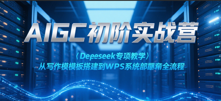 AIGC初阶实战营：Deepseek专项教学，从写作模板搭建到WPS系统部署全流程网络赚钱,项目资源网,副业资源网,兼职项目,网赚课程-副业赚钱-互联网创业-独家轻创IP大圣网创