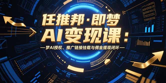 任推邦·即梦AI变现课：梦AI授权、推广链接挂载与佣金提现闭环网络赚钱,项目资源网,副业资源网,兼职项目,网赚课程-副业赚钱-互联网创业-独家轻创IP大圣网创