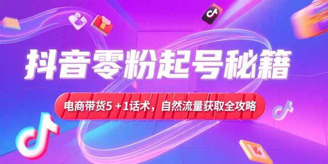 （15234期）抖音零粉起号秘籍，电商带货5+1话术，自然流量获取实操流程网络赚钱,项目资源网,副业资源网,兼职项目,网赚课程-副业赚钱-互联网创业-独家轻创IP大圣网创