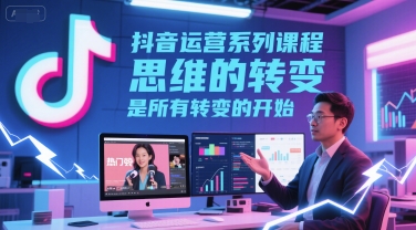 抖音运营系列课程，思维的转变，是所有转变的开始网络赚钱,项目资源网,副业资源网,兼职项目,网赚课程-副业赚钱-互联网创业-独家轻创IP大圣网创