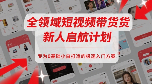 全领域短视频带货新人启航计划，专为0基础小白打造的极速入门方案网络赚钱,项目资源网,副业资源网,兼职项目,网赚课程-副业赚钱-互联网创业-独家轻创IP大圣网创