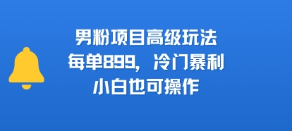 男粉项目高级玩法，每单899，冷门暴利，小白也可操作网络赚钱,项目资源网,副业资源网,兼职项目,网赚课程-副业赚钱-互联网创业-独家轻创IP大圣网创