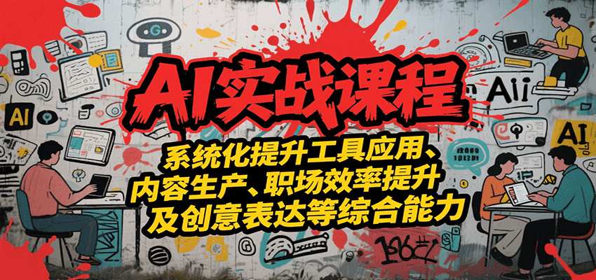 AI实战系统课程，提升工具应用、内容生产、职场效率提升及创意表达等综合能力网络赚钱,项目资源网,副业资源网,兼职项目,网赚课程-副业赚钱-互联网创业-独家轻创IP大圣网创