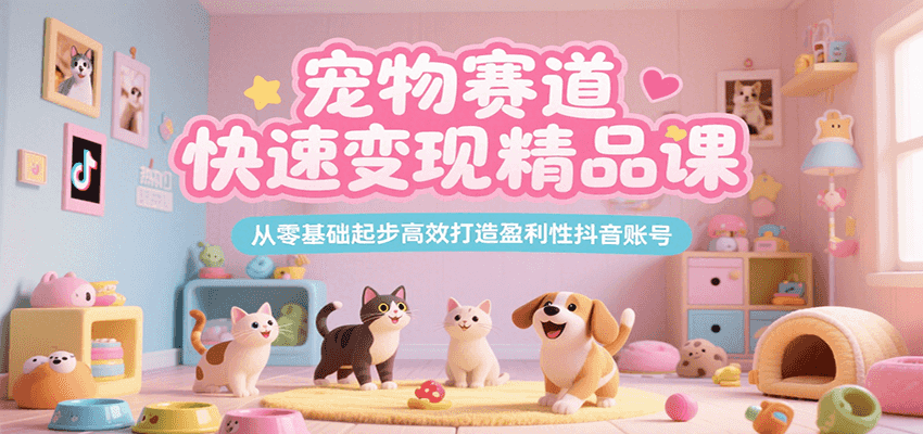 宠物赛道快速变现精品课，从零基础起步高效打造盈利性抖音账号网络赚钱,项目资源网,副业资源网,兼职项目,网赚课程-副业赚钱-互联网创业-独家轻创IP大圣网创