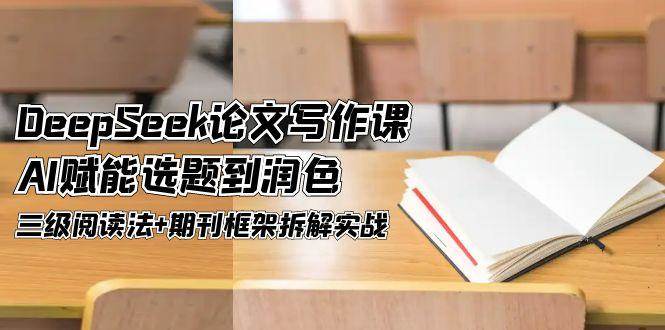 （14927期）DeepSeek论文写作课，AI赋能选题到润色，三级阅读法+期刊框架拆解实战网络赚钱,项目资源网,副业资源网,兼职项目,网赚课程-副业赚钱-互联网创业-独家轻创IP大圣网创