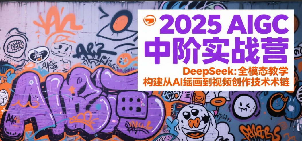 2025AIGC中阶实战营：DeepSeek全模态教学，构建从AI绘画到视频创作的技术链网络赚钱,项目资源网,副业资源网,兼职项目,网赚课程-副业赚钱-互联网创业-独家轻创IP大圣网创