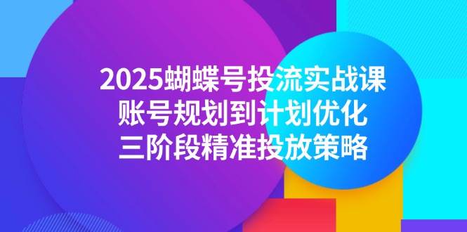 （14987期）2025蝴蝶号投流实战课，账号规划到计划优化，三阶段精准投放策略网络赚钱,项目资源网,副业资源网,兼职项目,网赚课程-副业赚钱-互联网创业-独家轻创IP大圣网创