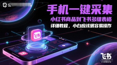 手机一键采集小红书商品到飞书多维表格，详细教程，小白应该很容易操作网络赚钱,项目资源网,副业资源网,兼职项目,网赚课程-副业赚钱-互联网创业-独家轻创IP大圣网创