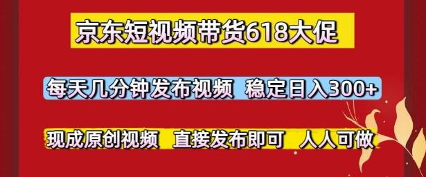 京东短视频带货618大促，每天几分钟发布视频，稳定日入3张+，现成原创视频，直接发布即可【揭秘】网络赚钱,项目资源网,副业资源网,兼职项目,网赚课程-副业赚钱-互联网创业-独家轻创IP大圣网创