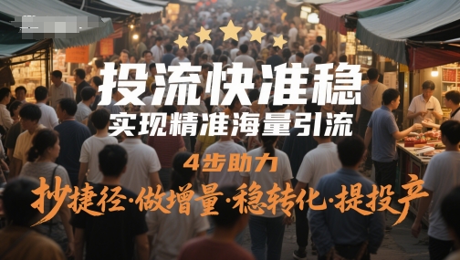 投流快准稳，实现精准海量引流，4步助力，抄捷径·做增量·稳转化·提投产网络赚钱,项目资源网,副业资源网,兼职项目,网赚课程-副业赚钱-互联网创业-独家轻创IP大圣网创