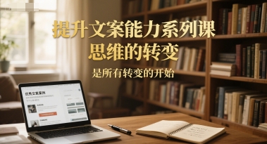 提升文案能力系列课,思维的转变,是所有转变的开始网络赚钱,项目资源网,副业资源网,兼职项目,网赚课程-副业赚钱-互联网创业-独家轻创IP大圣网创