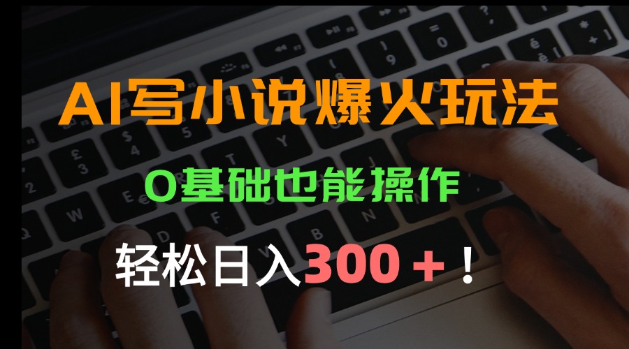 AI写小说爆火玩法，0基础也能操作，日收益轻松300+！网络赚钱,项目资源网,副业资源网,兼职项目,网赚课程-副业赚钱-互联网创业-独家轻创IP大圣网创