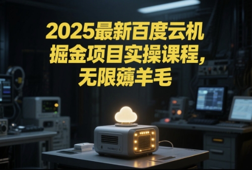 2025最新百度云机掘金项目实操课程单窗口保底5-10元月收益单窗口150+【揭秘】网络赚钱,项目资源网,副业资源网,兼职项目,网赚课程-副业赚钱-互联网创业-独家轻创IP大圣网创