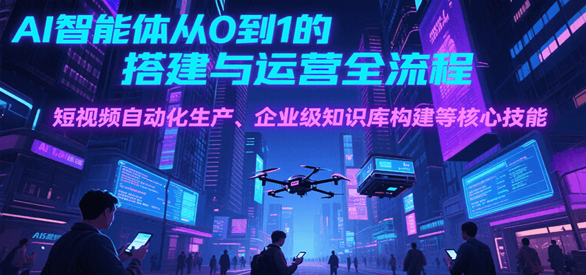 AI智能体从0到1的搭建与运营全流程，短视频自动化生产、企业级知识库构建等核心技能网络赚钱,项目资源网,副业资源网,兼职项目,网赚课程-副业赚钱-互联网创业-独家轻创IP大圣网创