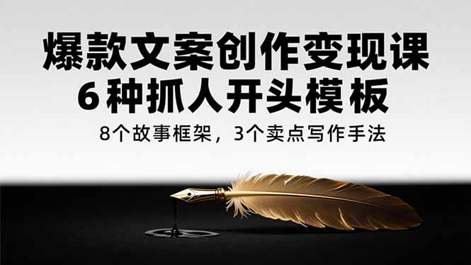 爆款文案创作变现课，6种抓人开头模板，8个故事框架，3个卖点写作手法网络赚钱,项目资源网,副业资源网,兼职项目,网赚课程-副业赚钱-互联网创业-独家轻创IP大圣网创