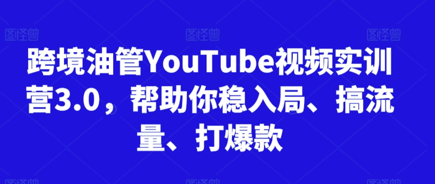 跨境油管YouTube视频实训营3.0，帮助你稳入局、搞流量、打爆款（更新2025）网络赚钱,项目资源网,副业资源网,兼职项目,网赚课程-副业赚钱-互联网创业-独家轻创IP大圣网创