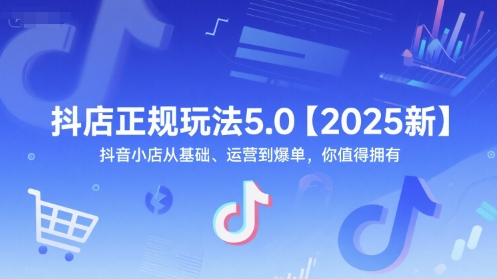 抖店正规玩法5.0【2025新】抖音小店从基础、运营到爆单，你值得拥有网络赚钱,项目资源网,副业资源网,兼职项目,网赚课程-副业赚钱-互联网创业-独家轻创IP大圣网创
