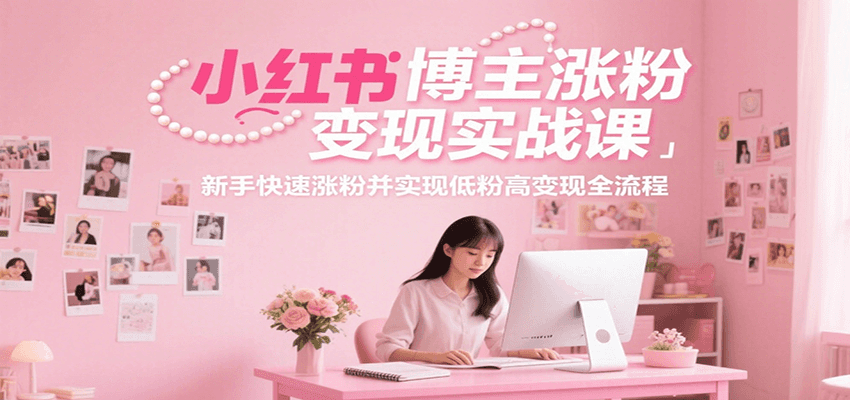 小红书博主涨粉变现实战课，新手快速涨粉并实现低粉高变现全流程网络赚钱,项目资源网,副业资源网,兼职项目,网赚课程-副业赚钱-互联网创业-独家轻创IP大圣网创
