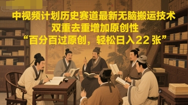 中视频计划历史赛道最新无脑搬运技术，双重去重增加原创性，百分百过原创，轻松日入2张网络赚钱,项目资源网,副业资源网,兼职项目,网赚课程-副业赚钱-互联网创业-独家轻创IP大圣网创