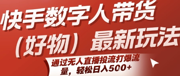 快手数字人带货(好物)最新玩法，通过无人直播投流打爆流量，轻松日入5张网络赚钱,项目资源网,副业资源网,兼职项目,网赚课程-副业赚钱-互联网创业-独家轻创IP大圣网创