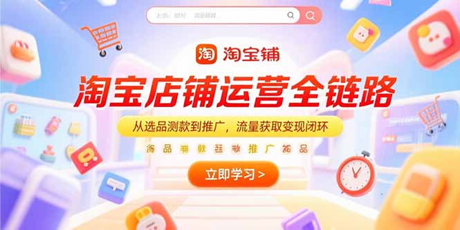 淘宝店铺运营全链路，从选品测款到推广，流量获取变现闭环网络赚钱,项目资源网,副业资源网,兼职项目,网赚课程-副业赚钱-互联网创业-独家轻创IP大圣网创