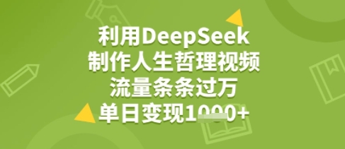 利用DeepSeek用人生哲理视频，流量条条过万，单日变现几张网络赚钱,项目资源网,副业资源网,兼职项目,网赚课程-副业赚钱-互联网创业-独家轻创IP大圣网创