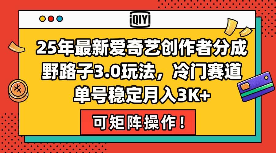 （15208期）25年最新爱奇艺创作者分成野路子3.0玩法，冷门赛道，单号稳定月入3K+，…网络赚钱,项目资源网,副业资源网,兼职项目,网赚课程-副业赚钱-互联网创业-独家轻创IP大圣网创