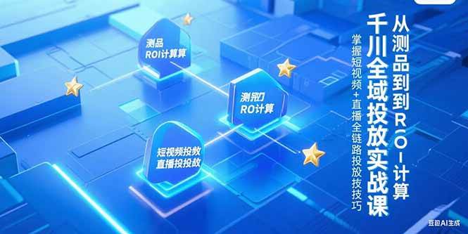 (15256期)千川全域投放实战课,从测品到ROI计算,掌握短视频+直播全链路投放技巧网络赚钱,项目资源网,副业资源网,兼职项目,网赚课程-副业赚钱-互联网创业-独家轻创IP大圣网创