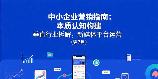 中小企业营销指南：本质认知构建，垂直行业拆解，新媒体平台运营(更7月网络赚钱,项目资源网,副业资源网,兼职项目,网赚课程-副业赚钱-互联网创业-独家轻创IP大圣网创