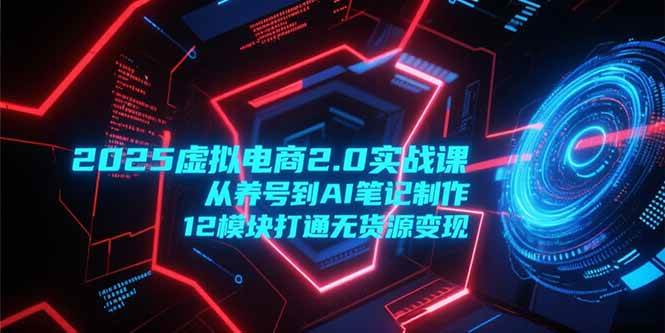 （15206期）2025虚拟电商2.0实战课，从养号到AI笔记制作，12模块打通无货源变现网络赚钱,项目资源网,副业资源网,兼职项目,网赚课程-副业赚钱-互联网创业-独家轻创IP大圣网创