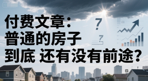 付费文章：普通的房子到底还有没有前途？网络赚钱,项目资源网,副业资源网,兼职项目,网赚课程-副业赚钱-互联网创业-独家轻创IP大圣网创