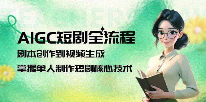 （15021期）AIGC短剧全流程：剧本创作到视频生成，掌握单人制作短剧核心技术网络赚钱,项目资源网,副业资源网,兼职项目,网赚课程-副业赚钱-互联网创业-独家轻创IP大圣网创