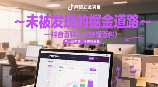 未被发现的掘金道路—抖音百科3.0(快懂百科)日入两三张，全流程拆解网络赚钱,项目资源网,副业资源网,兼职项目,网赚课程-副业赚钱-互联网创业-独家轻创IP大圣网创