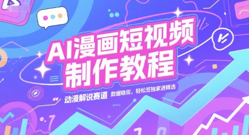 AI漫画短视频制作教程，动漫解说赛道，数据稳定且流量高，轻松签独家进精选网络赚钱,项目资源网,副业资源网,兼职项目,网赚课程-副业赚钱-互联网创业-独家轻创IP大圣网创