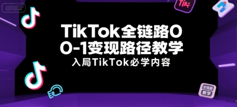 TikTok全链路0-1变现路径教学，入局TikTok必学内容网络赚钱,项目资源网,副业资源网,兼职项目,网赚课程-副业赚钱-互联网创业-独家轻创IP大圣网创