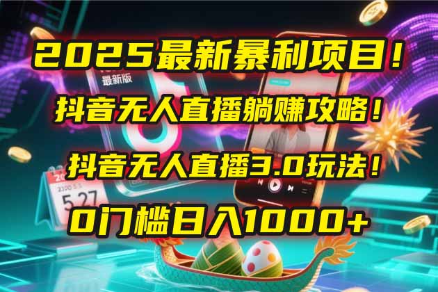 2025最新暴利项目！抖音无人直播躺赚攻略！抖音无人直播3.0玩法！0门槛…网络赚钱,项目资源网,副业资源网,兼职项目,网赚课程-副业赚钱-互联网创业-独家轻创IP大圣网创