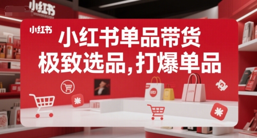 小红书单品带货，极致选品，打爆单品(更新)网络赚钱,项目资源网,副业资源网,兼职项目,网赚课程-副业赚钱-互联网创业-独家轻创IP大圣网创