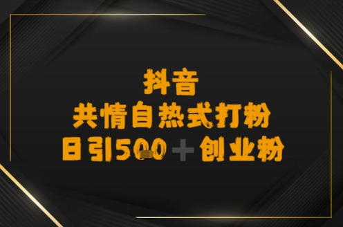 日引500+创业粉，抖音共情自热式打粉网络赚钱,项目资源网,副业资源网,兼职项目,网赚课程-副业赚钱-互联网创业-独家轻创IP大圣网创