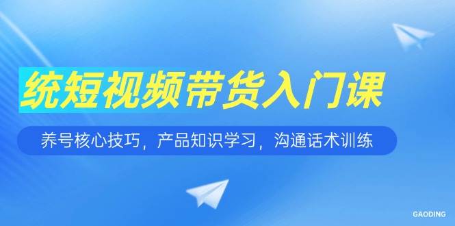 （15091期）短视频带货入门课，养号核心技巧，产品知识学习，沟通话术训练网络赚钱,项目资源网,副业资源网,兼职项目,网赚课程-副业赚钱-互联网创业-独家轻创IP大圣网创